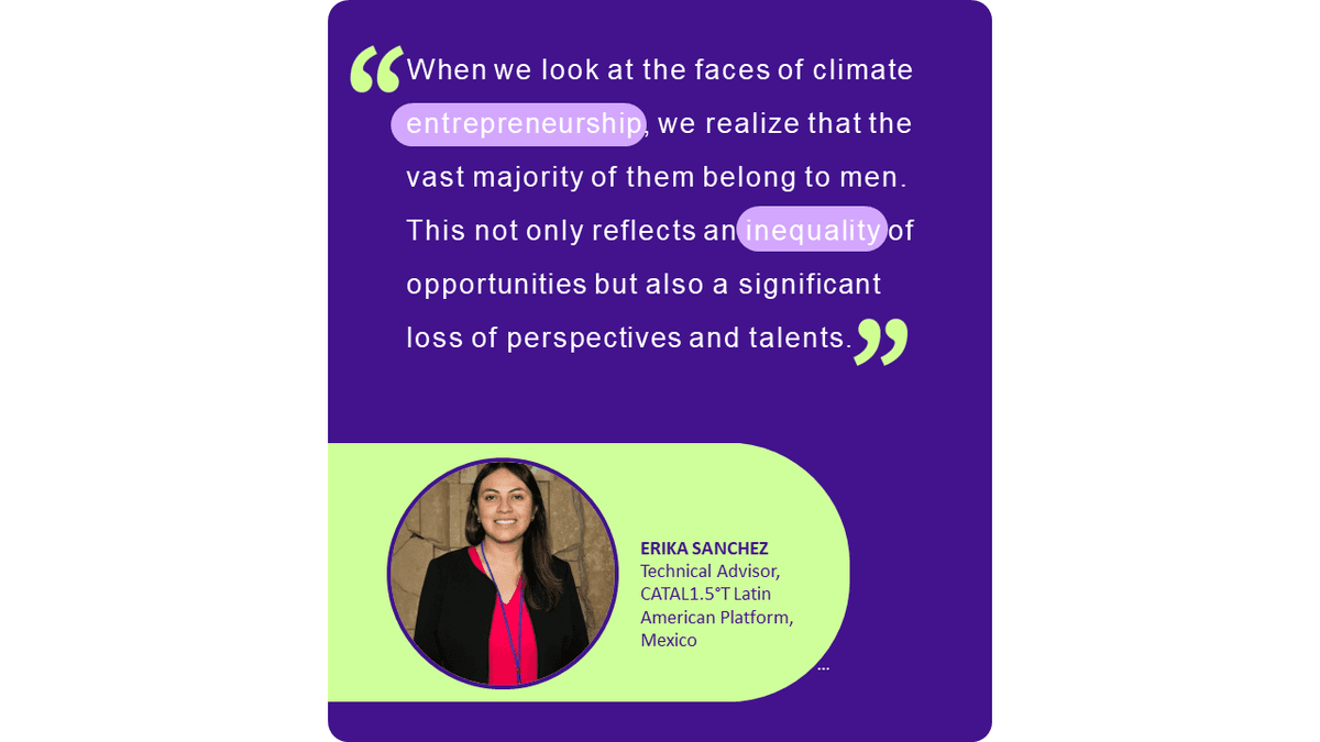 Erika Sanchez statement (Impact Days) in English, with text: When we look at the faces of climate entrepreneurship, we realize that the vast majority of them belong to men. This not only reflects an inequality of opportunities but also a significant loss of perspectives and talents.